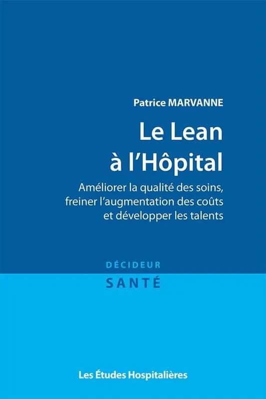 Le lean à l'hôpital : améliorer la qualité des soins, freiner l'augmentation des coûts et développer les talents