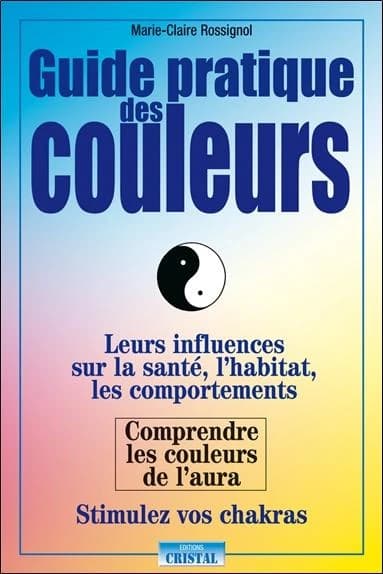 Guide pratique des couleurs ; leurs influences sur la santé et les chakras