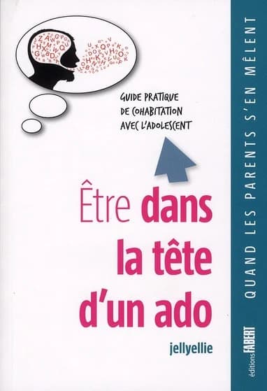 Être dans la tête d'un ado : guide pratique de cohabitation avec l'adolescent