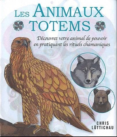 Les animaux totems : découvrez votre animal de pouvoir en pratiquant les rituels chamaniques