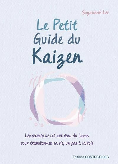 Le petit guide du Kaizen : les secrets de cet art venu du Japon pour transformer sa vie, un pas à la fois