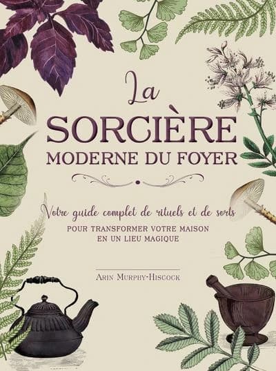 La sorcière moderne du foyer : votre guide complet de rituels et de sorts pour transformer votre maison en un lieu magique