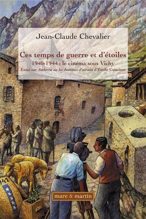 Ces temps de guerre et d'étoiles : 1940-1944, le cinéma sous Vichy : essai sur "Andorra, les Hommes d'airain" d'Émile Couzinet : essai