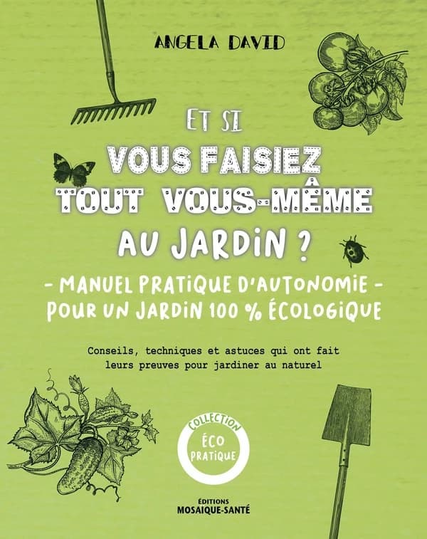 Et si vous faisiez tout vous-même au jardin ? : manuel pratique d'autonomie pour un jardin 100 % écologique : conseils, techniques et astuces qui ont fait leur preuves pour jardiner au naturel