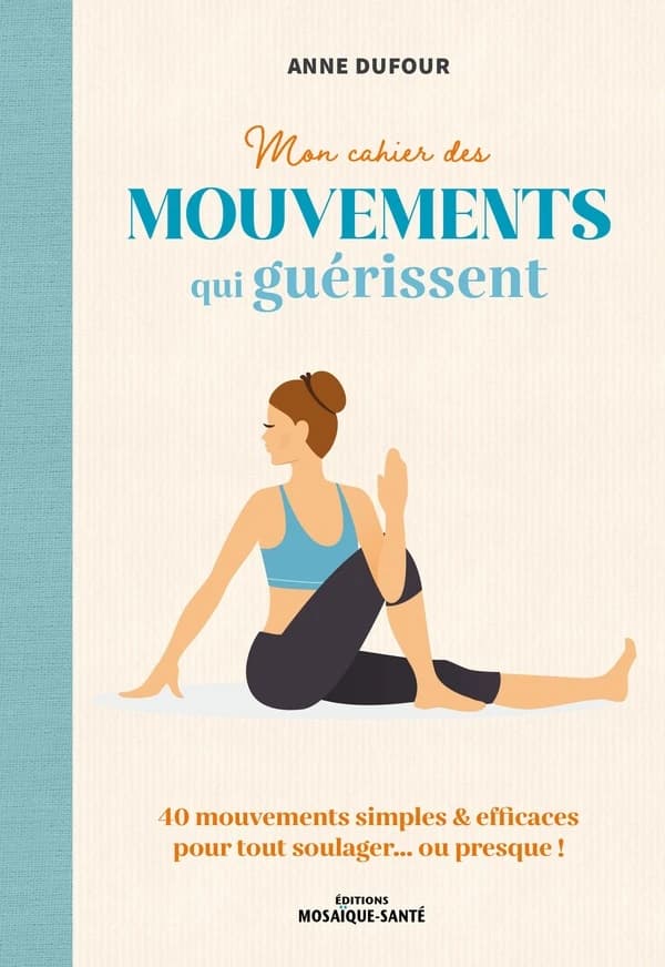 Mon cahier des mouvements qui guérissent : des mouvements simples & efficaces pour tout soulager, ou presque !