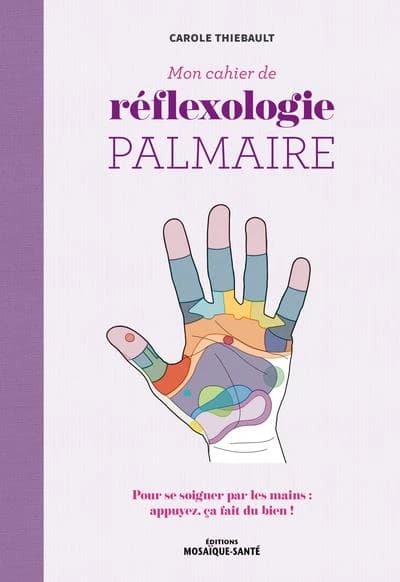 Mon cahier de réflexologie palmaire : pour se soigner par les mains, appuyez, ça fait du bien !