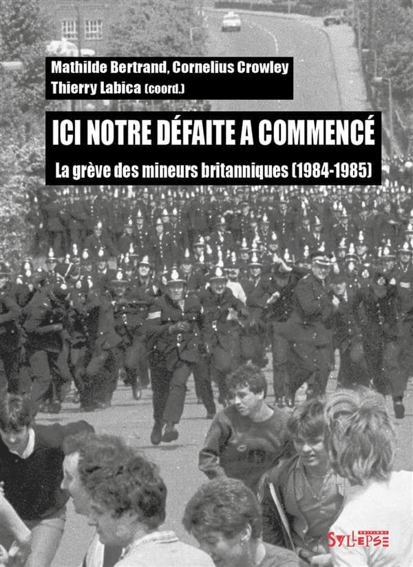 Ici notre défaite a commencé : la grève des mineurs britanniques, 1984-1985