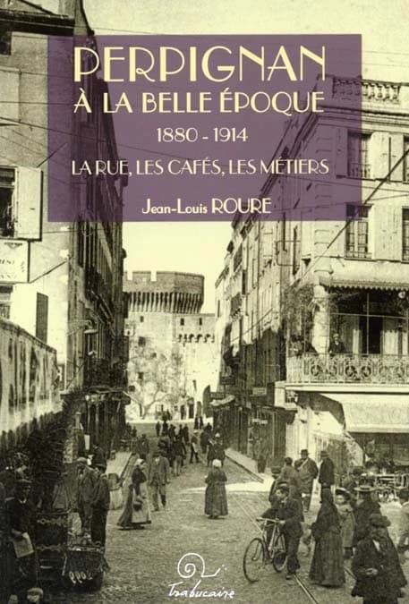Perpignan à la Belle époque : 1880-1914. La rue, les cafés, les métiers
