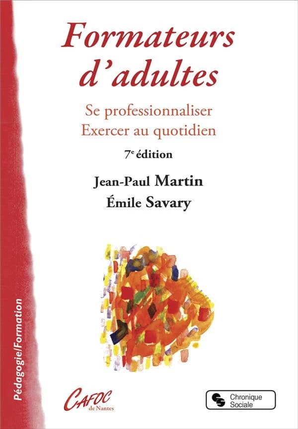 Formateur d'adultes : se professionnaliser, exercer au quotidien (6e éd. revue et augmentée) Jean-Paul Martin, Émile Savary ; [publié par le Centre académique de formation continue de Nantes]