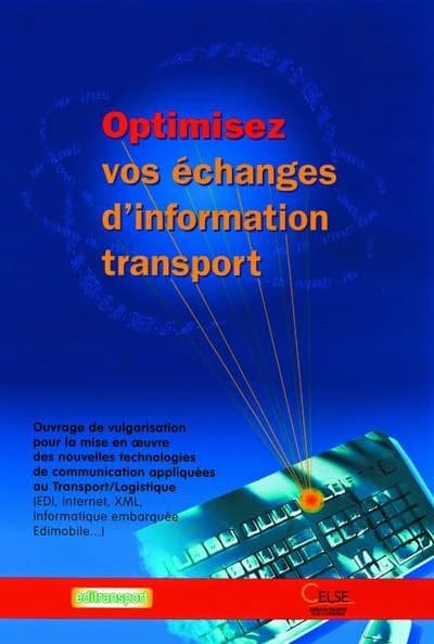 Optimisez vos échanges d'information transport : ouvrage de vulgarisation pour la mise en oeuvre des nouvelles technologies de communication appliquées au transport-logistique : EDI, Internet, XML, informatique embarquée, Edimobile
