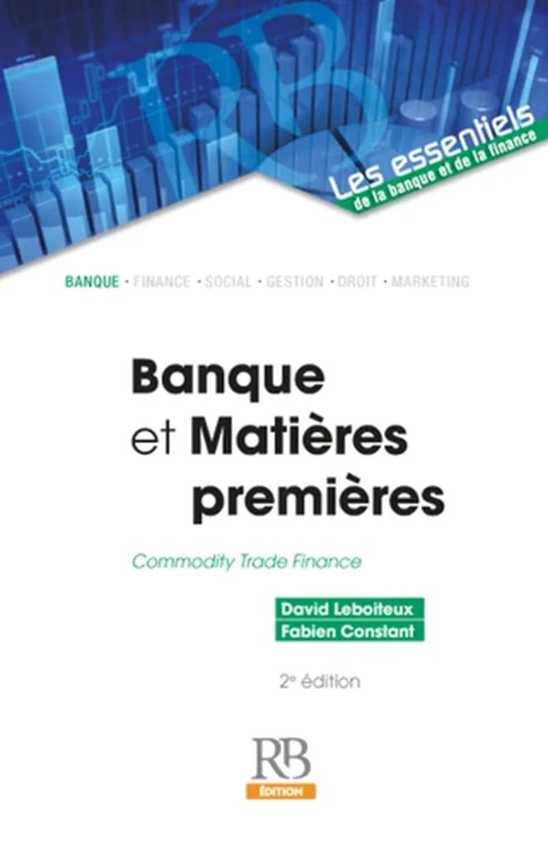 Banque et matières premières : commodity trade finance (2e éd.) David Leboiteux, Fabien Constant ; préface de Philippe Chalmin