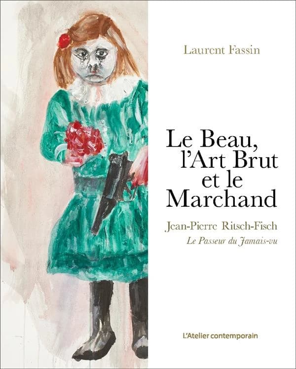 Le beau, l'art brut et le marchand : Jean-Pierre Ritsch-Fisch, le passeur du jamais-vu