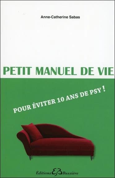 Petit manuel de vie : pour éviter 10 ans de psy