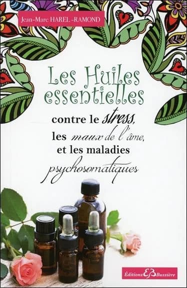 Les huiles essentielles contre stress, les maux de l'âme, et les maladies psychosomatiques