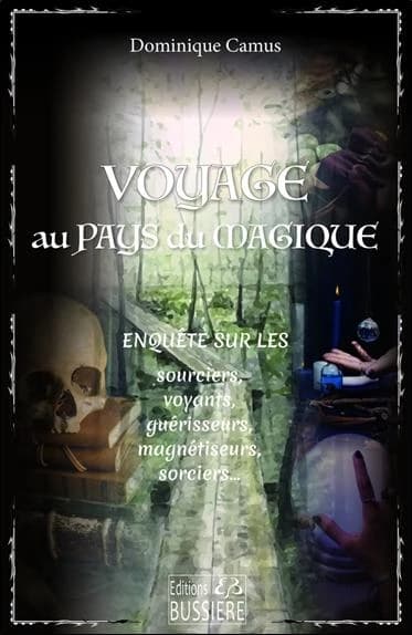 Voyage au pays du magique : enquête sur les sourciers, voyants, guérisseurs, magnétiseurs, sorciers