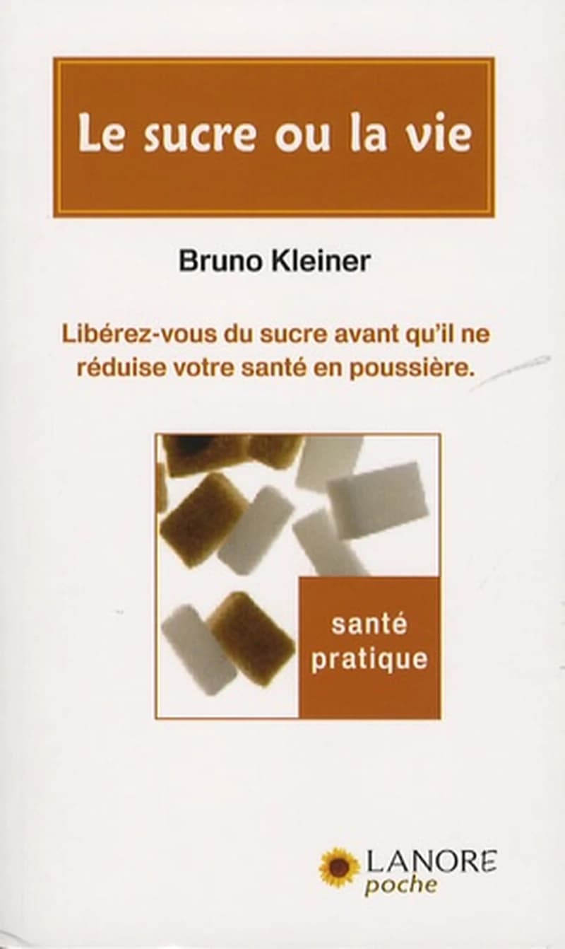 Le sucre ou la vie : libérez-vous du sucre avant qu'il ne réduise votre santé en poussière ([2e éd.]) Bruno Kleiner