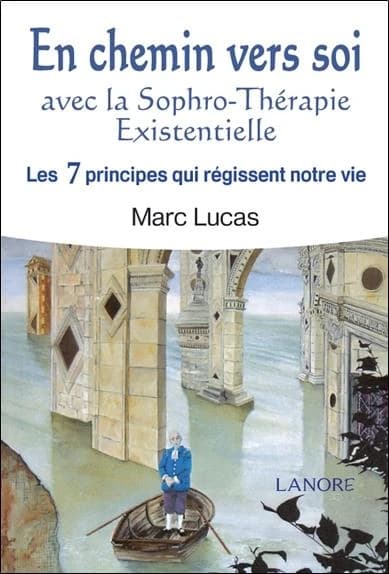 En chemin vers soi : avec la sophro-thérapie existentielle. [1], Les 7 principes qui régissent notre vie : méthode Marc Lucas