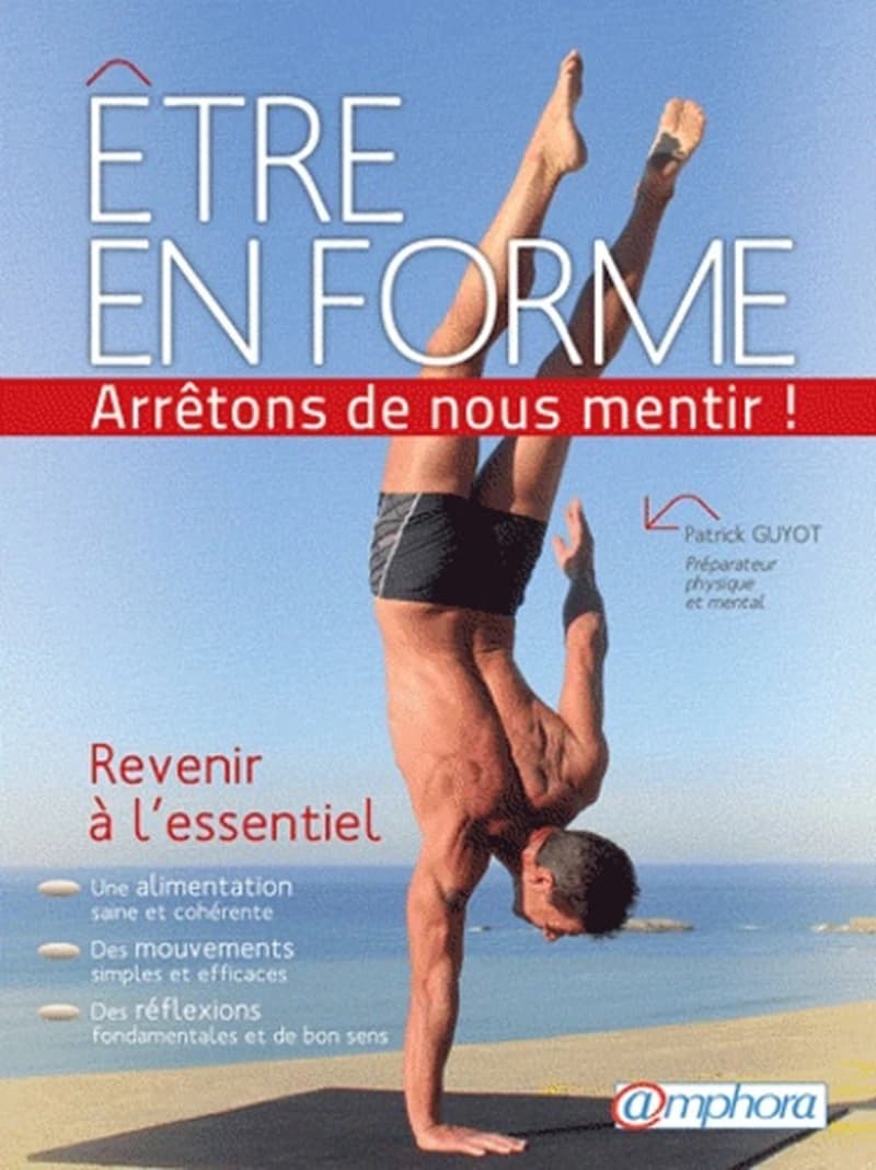 Être en forme : arrêtons de nous mentir ! : revenir à l'essentiel...