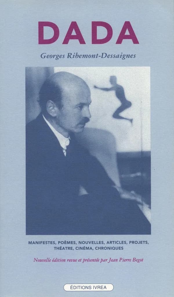 Dada : manifestes, poèmes, nouvelles, articles, projets, théâtre, cinéma, chroniques (1915-1929) (Nouv. éd. rev. et présentée) Georges Ribemont-Dessaignes