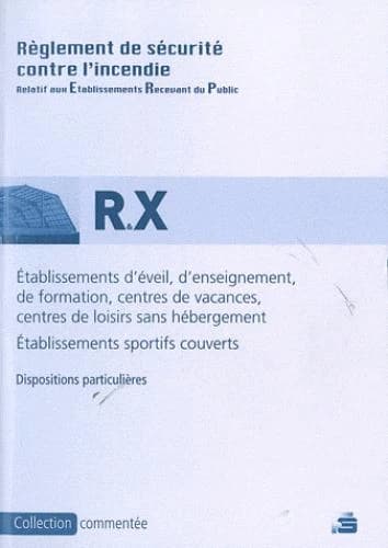 Établissements d'éveil, d'enseignement, de formation, centres de vacances et centres de loisirs sans hébergement (type R), établissements sportifs couverts (type X) : règlement de sécurité contre l'incendie : dispositions particulières commentées (Éd. mis