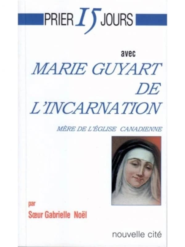 Prier 15 jours avec Marie Guyart de l'Incarnation : mère de l'Église canadienne