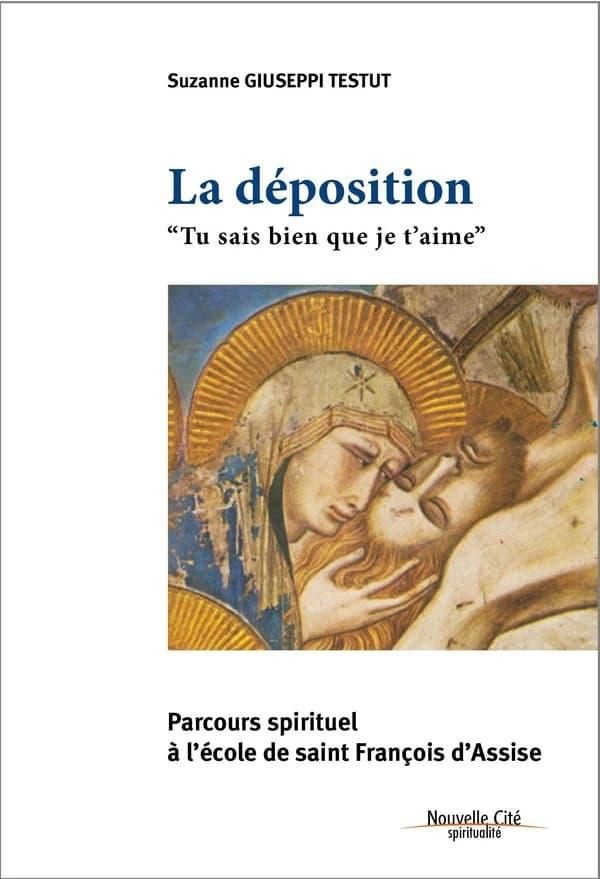 La déposition : "Tu sais bien que je t'aime" : parcours spirituel à l'école de saint François d'Assise