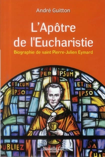 L'apôtre de l'Eucharistie : biographie de saint Pierre-Julien Eymard (Nouvelle éd. mise à jour) André Guitton