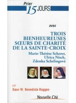 Prier 15 jours avec trois bienheureuses soeurs de charité de la Sainte-Croix : Marie-Thérèse Scherer, Ulrica Nisch, Zdenka Schelingová