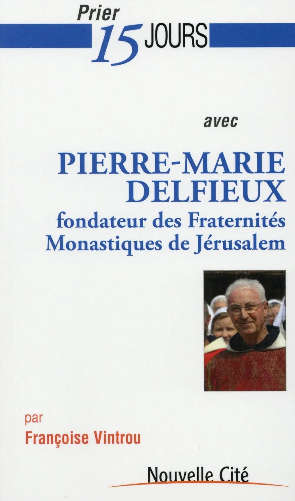 Prier 15 jours avec Pierre-Marie Delfieux : [fondateur des Fraternités monastiques de Jérusalem]