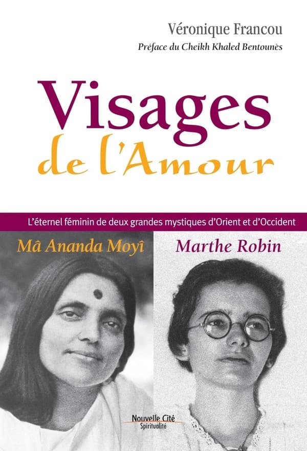 Visages de l'amour : l'éternel féminin de deux grandes mystiques d'Orient et d'Occident : Mâ Ananda Moyî, Marthe Robin