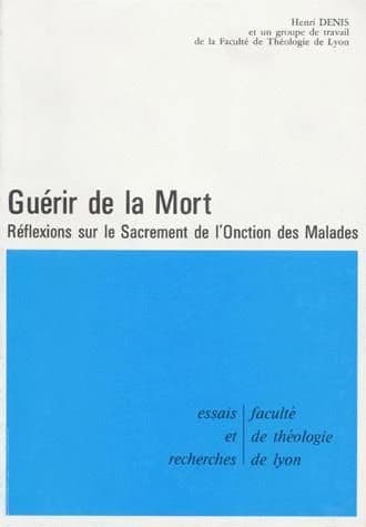 Guérir de la mort : réflexions sur le sacrement de l'onction des malades