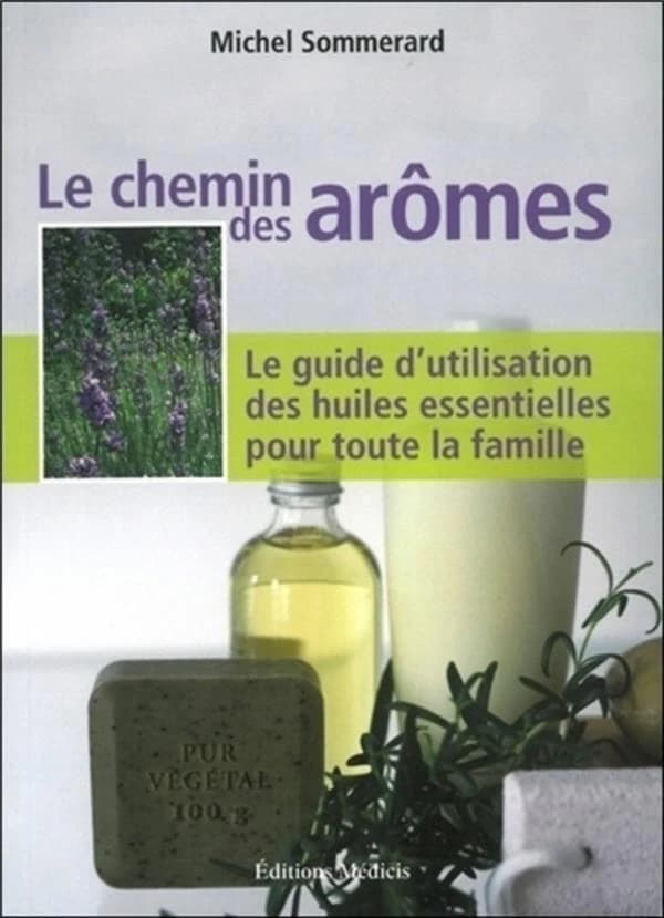 Le chemin des arômes ; le guide d'utilisation des huiles essentielles pour toute la famille