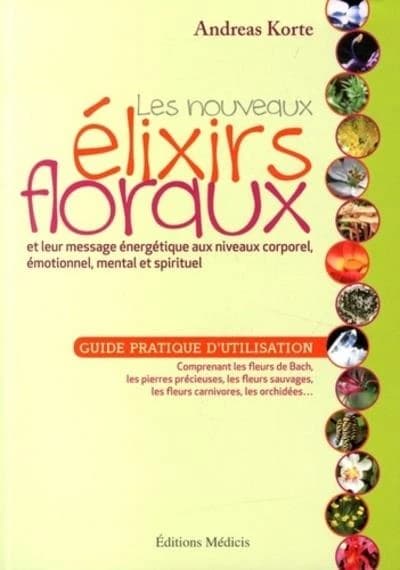 Les nouveaux élixirs floraux : et leur message aux niveaux corporel, émotionnel, mental et spirituel : guide pratique d'utilisation : comprenant les fleurs de Bach, les pierres précieuses, les fleurs sauvages, les fleurs carnivores, les orchidées