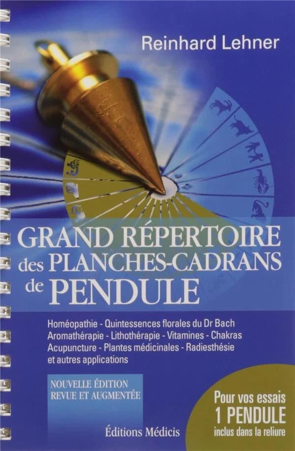 Grand répertoire des planches-cadrans de pendule : homéopathie, quintessences florales du Dr Bach, aromathérapie, lithothérapie, vitamines, chakras, acupuncture, plantes médicinales, radiesthésie et autres applications (Nouvelle éd., revue, corrigée et au