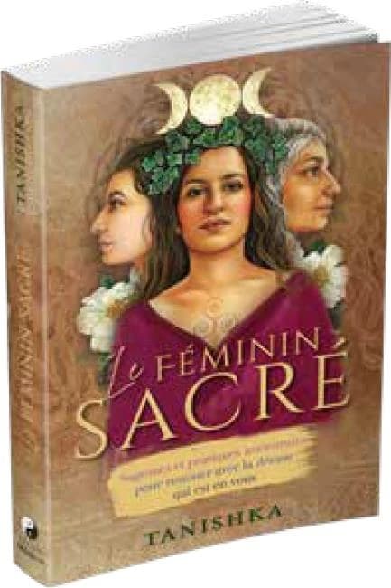 Le féminin sacré : sagesses et pratiques ancestrales pour renouer avec la déesse qui est en vous