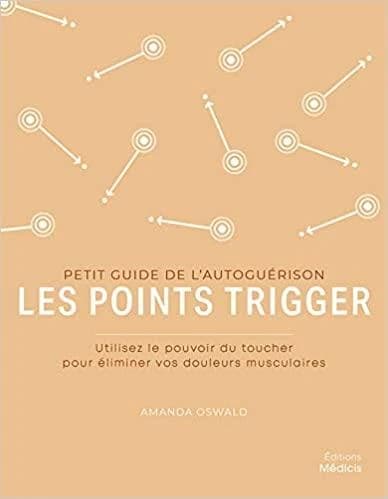 Les points trigger : petit guide de l'autoguérison : utilisez les pouvoirs du toucher pour éliminer vos douleurs musculaires