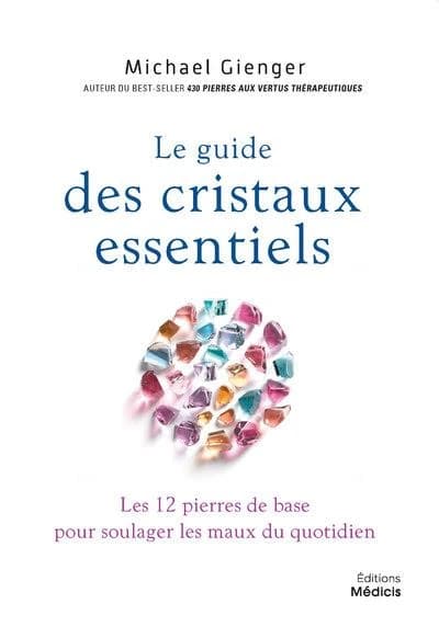 Le guide des cristaux essentiels : les 12 pierres de base pour soulager les maux du quotidien