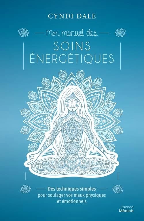 Mon manuel des soins énergétiques : des techniques simples pour soulager vos maux physiques et émotionnels
