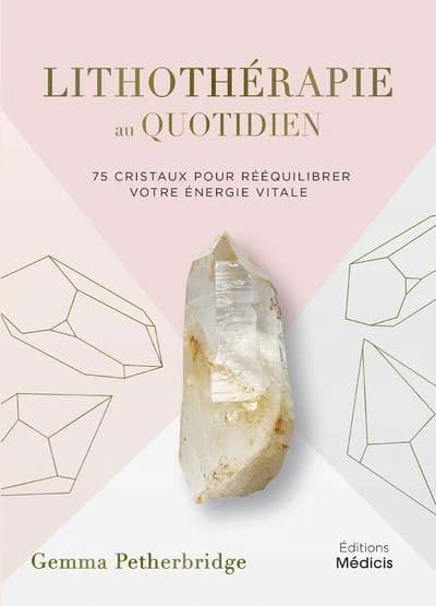 Lithothérapie au quotidien : 75 cristaux pour rééquilibrer votre énergie vitale