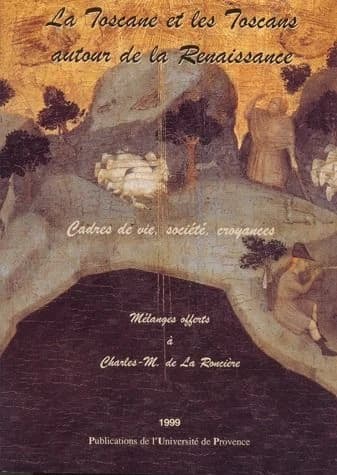 La Toscane et les Toscans autour de la Renaissance : cadre de vie, sociétés, croyances : mélanges offerts à Charles-M. de La Roncière