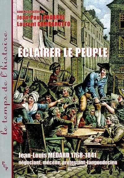 Éclairer le peuple : Jean-Louis Médard (1768-1841) : négociant, mécène, protestant, languedocien : actes du colloque de Lunel, [Espace Jean-Duplacy], 3-4 décembre 1999