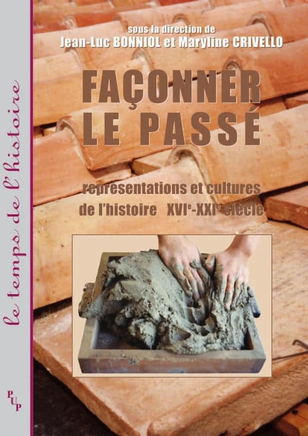 Façonner le passé : représentations et cultures de l'histoire, XVIe-XXIe siècle : [actes des journées d'études, Aix-en-Provence, Maison méditerranéenne des sciences de l'homme, mai 2001]