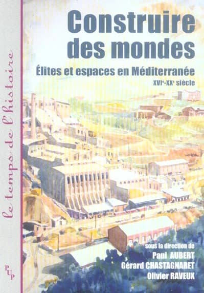 Construire des mondes : élites et espaces en Méditerranée XVIe-XXe siècle