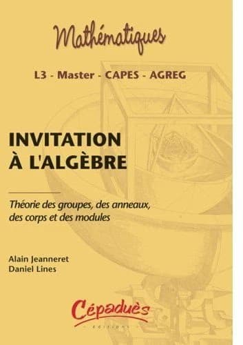 Invitation à l'algèbre : théorie des groupes, des anneaux, des corps et des modules