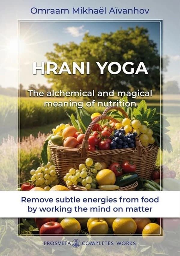 Hrani yoga : the alchemical and magical meaning of nutrition ([New ed.]) Omraam Mikhaël Aïvanhov
