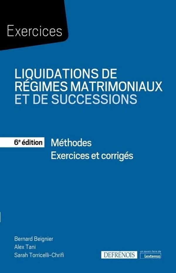 Liquidations de régimes matrimoniaux et de successions : méthodes, exercices et corrigés (6e éd.) Bernard Beignier, Sarah Torricelli-Chrifi, Alex Tani