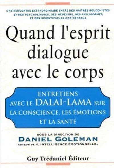 Quand l'esprit dialogue avec le corps : entretiens avec le Dalaï-Lama sur la conscience, les émotions et la santé