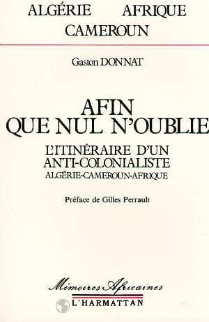 Afin que nul n'oublie : l'itinéraire d'un anticolonialiste : Algérie, Cameroun, Afrique