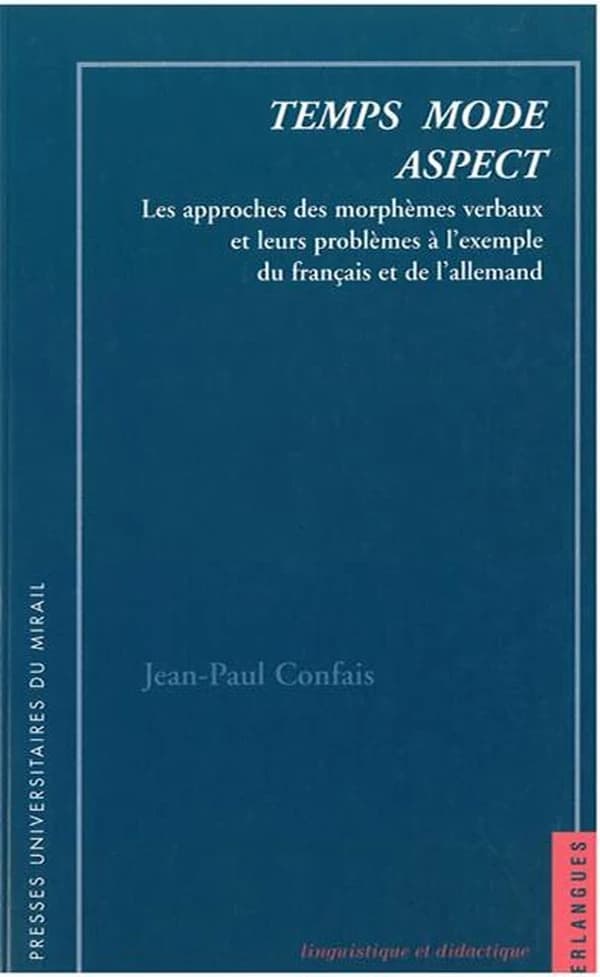 Temps, mode, aspect : les approches des morphèmes verbaux et leurs problèmes à l'exemple du français et de l'allemand ([3e éd.]) Jean-Paul Confais