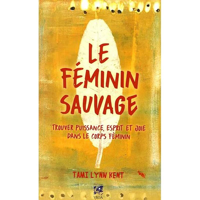 Le féminin sauvage : trouver puissance, esprit et joie dans le corps féminin